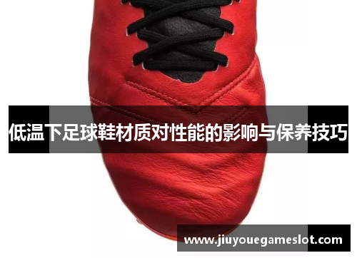 低温下足球鞋材质对性能的影响与保养技巧