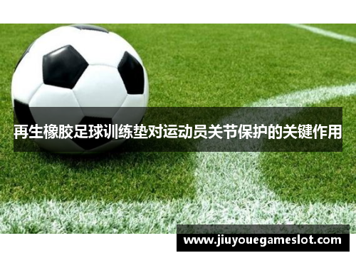 再生橡胶足球训练垫对运动员关节保护的关键作用