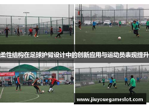 柔性结构在足球护臂设计中的创新应用与运动员表现提升